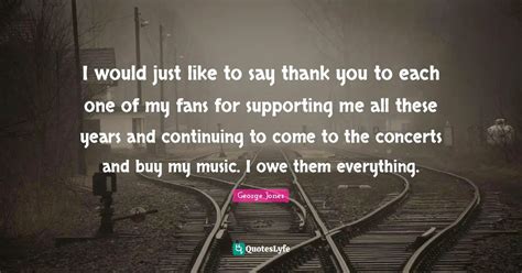 I would just like to say thank you to each one of my fans for supporti... Quote by George Jones ...