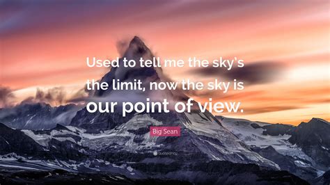 Big Sean Quote: “Used to tell me the sky’s the limit, now the sky is our point of view.”