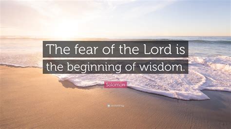 Solomon Quote: “The fear of the Lord is the beginning of wisdom.”