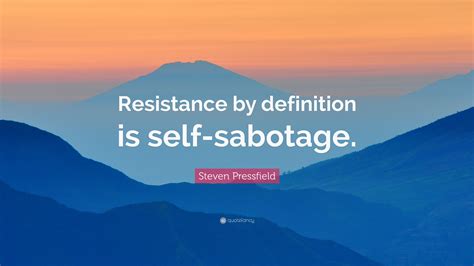 Steven Pressfield Quote: “Resistance by definition is self-sabotage.”