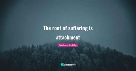 The root of suffering is attachment... Quote by Gautama Buddha - QuotesLyfe