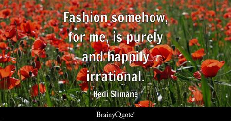 Hedi Slimane - Fashion somehow, for me, is purely and...