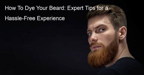 How To Dye Your Beard: Expert Tips for a Hassle-Free Experience - The Beard Style