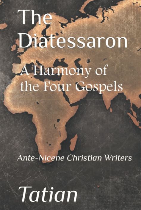 The DIATESSARON of Tatian, A Harmony of the Four Gospels: Ante-Nicene Christian Writer by Tatian ...