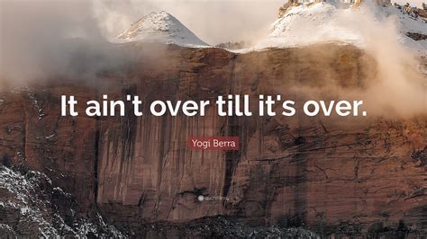 Yogi Berra Quote: “It ain't over till it's over.”