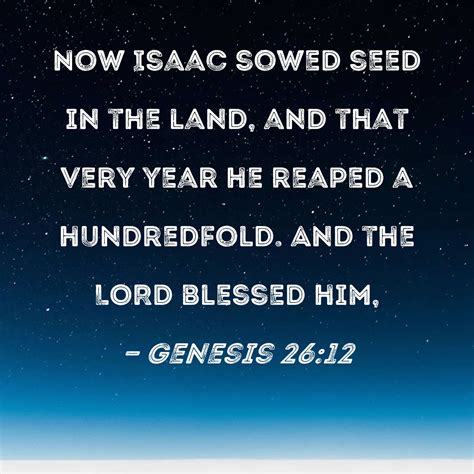 Genesis 26:12 Now Isaac sowed seed in the land, and that very year he ...