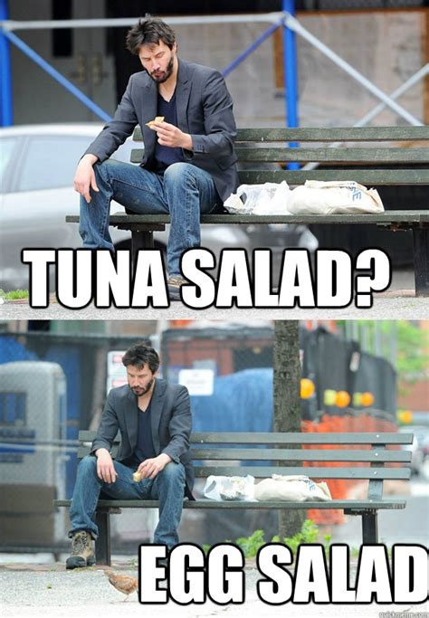 tuna salad? egg salad - Sad Keanu - quickmeme