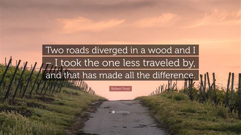 Robert Frost Quote: “Two roads diverged in a wood and I – I took the one less traveled by, and ...