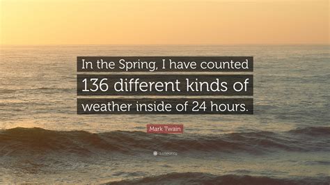 Mark Twain Quote: “In the Spring, I have counted 136 different kinds of ...