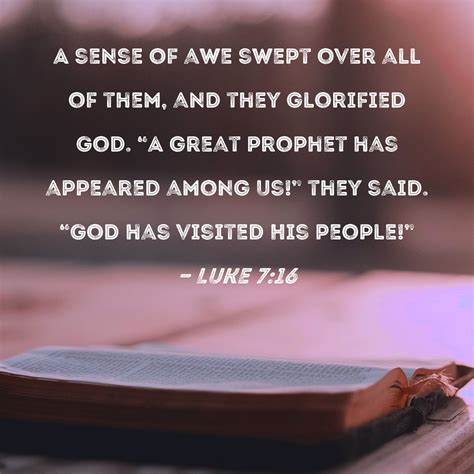 Luke 7:16 A sense of awe swept over all of them, and they glorified God. "A great prophet has ...