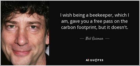 Neil Gaiman quote: I wish being a beekeeper, which I am, gave you...