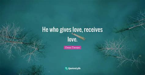 He who gives love, receives love.... Quote by Omar Torrijos - QuotesLyfe