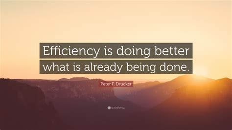 Peter F. Drucker Quote: “Efficiency is doing better what is already being done.”