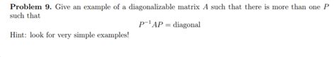 Solved Problem 9. Give an example of a diagonalizable matrix | Chegg.com