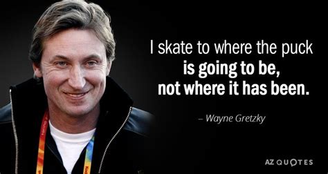 Wayne Gretzky quote: I skate to where the puck is going to be, not ...