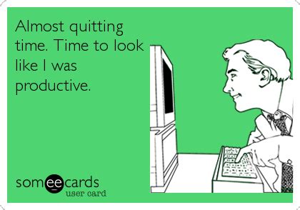 Almost quitting time. Time to look like I was productive. | Workplace Ecard