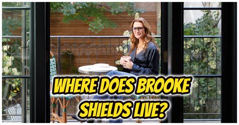 Where Does Brooke Shields Live? Inside Her House Updated