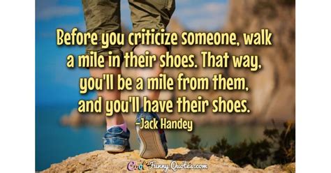 Before you criticize someone, walk a mile in their shoes. That way, you'll be a...