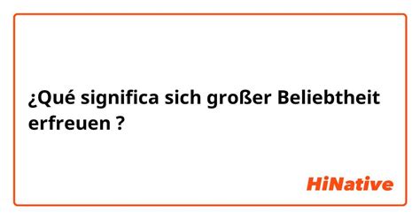 ¿Qué significa "sich großer Beliebtheit erfreuen " en Alemán? | HiNative