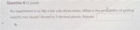 Solved Question 8 (1 point) An experiment is to flip a fair | Chegg.com