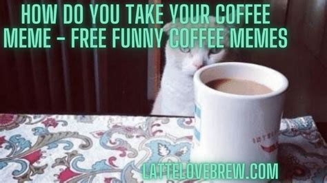 50+ How Do You Take Your Coffee Meme - Free Funny Coffee Memes - Latte ...