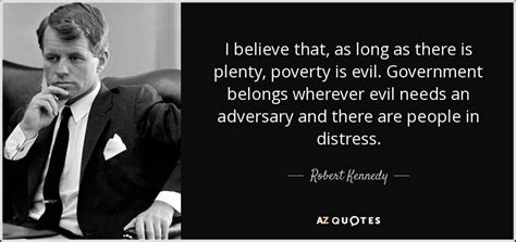 Robert Kennedy quote: I believe that, as long as there is plenty, poverty...