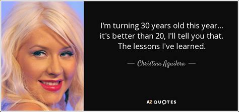 Christina Aguilera quote: I'm turning 30 years old this year ... it's better...