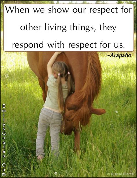 When we show our respect for other living things, they respond with respect for us | Popular ...