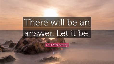 Paul McCartney Quote: “There will be an answer. Let it be.”