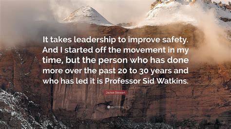 Jackie Stewart Quote: “It takes leadership to improve safety. And I started off the movement in ...