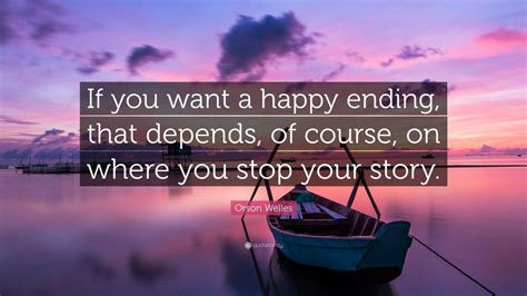 Orson Welles Quote: “If you want a happy ending, that depends, of course, on where you stop your ...