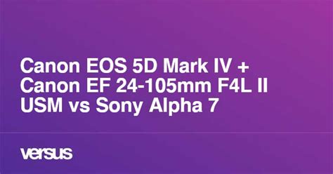 Canon EOS 5D Mark IV + Canon EF 24-105mm F4L II USM vs Sony Alpha 7 ...