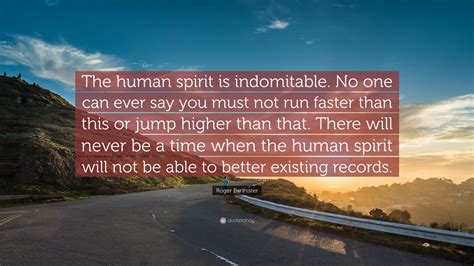 Roger Bannister Quote: “The human spirit is indomitable. No one can ever say you must not run ...