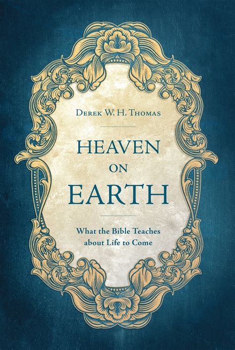 Heaven on Earth: What the Bible Teaches about Life to Come by Derek W. H. Thomas - Christian ...