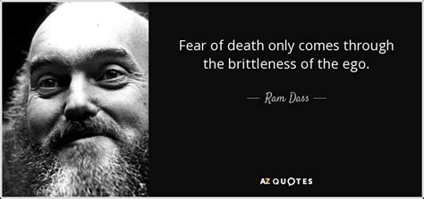 Ram Dass quote: Fear of death only comes through the brittleness of the...