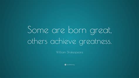 William Shakespeare Quote: “Some are born great, others achieve greatness.”