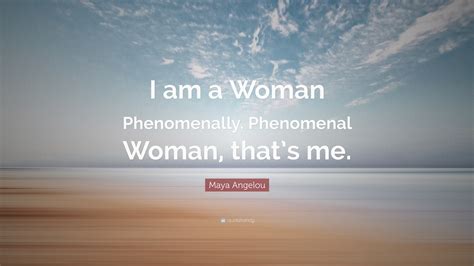 Maya Angelou Quote: “I am a Woman Phenomenally. Phenomenal Woman, that’s me.”