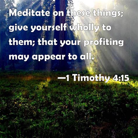 1 Timothy 4:15 Meditate on these things; give yourself wholly to them; that your profiting may ...