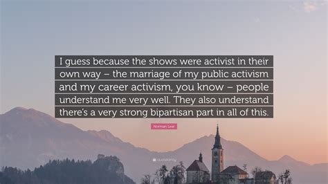 Norman Lear Quote: “I guess because the shows were activist in their own way – the marriage of ...