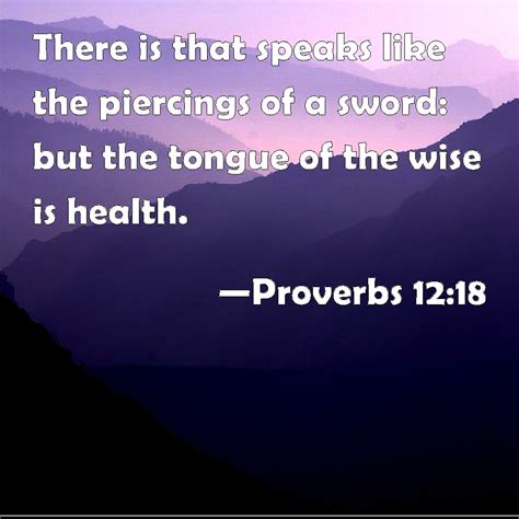 Proverbs 12:18 There is that speaks like the piercings of a sword: but ...