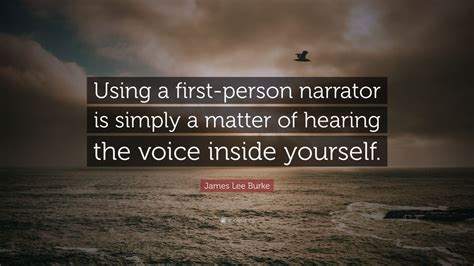 James Lee Burke Quote: “Using a first-person narrator is simply a matter of hearing the voice ...