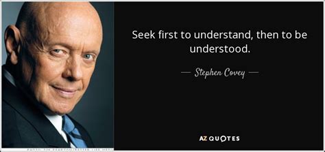 Stephen Covey quote: Seek first to understand, then to be understood.