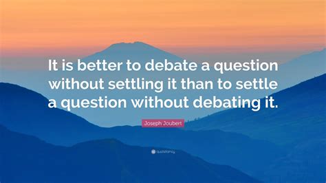 Joseph Joubert Quote: “It is better to debate a question without ...