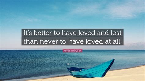 Alfred Tennyson Quote: “It’s better to have loved and lost than never to have loved at all.”