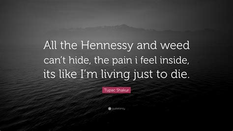 Tupac Shakur Quote: “All the Hennessy and weed can’t hide, the pain i ...