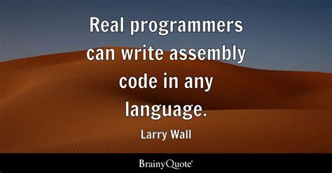 Larry Wall - Real programmers can write assembly code in...