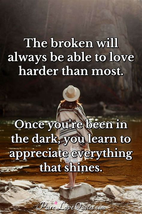 The broken will always be able to love harder than most. Once you're ...