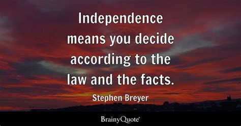 Stephen Breyer - Independence means you decide according...