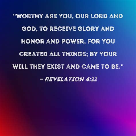 Revelation 4:11 "Worthy are You, our Lord and God, to receive glory and honor and power, for You ...