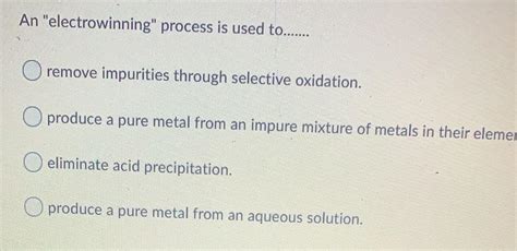 Solved An "electrowinning" process is used to....... O | Chegg.com